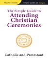 The Simple Guide to Attending Christian Ceremonies (eBook): Catholic and Protestant